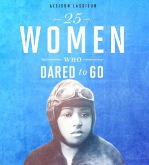 25 Women Who Dared to Go de Allison Lassieur