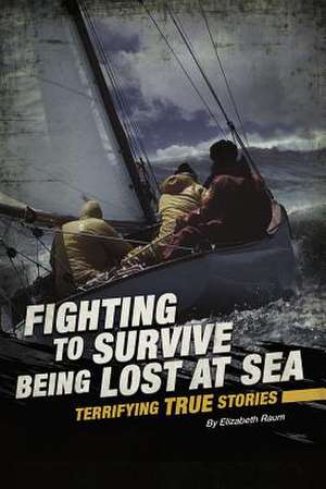 Fighting to Survive Being Lost at Sea: Terrifying True Stories de Elizabeth Raum