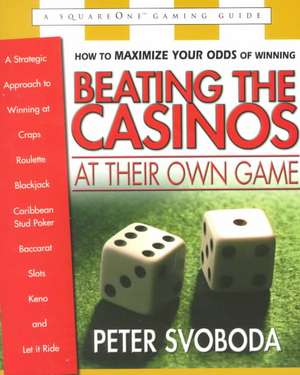 Beating the Casinos at Their Own Game: A Strategic Approach to Winning at Craps, Roulette, Blackjack, Carribean Stud Poker, de Peter Svoboda