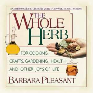 The Whole Herb: For Cooking, Crafts, Gardening, Health and Other Joys of Life de Barbara Pleasant