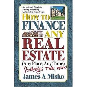 How to Finance Any Real Estate, Any Place, Any Time: Strategies That Work de John A. Misko