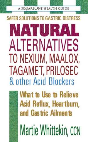 Natural Alternatives to Nexium, Maalox, Tagamet, Prilosec & Other Acid Blockers de Martie Whittekin