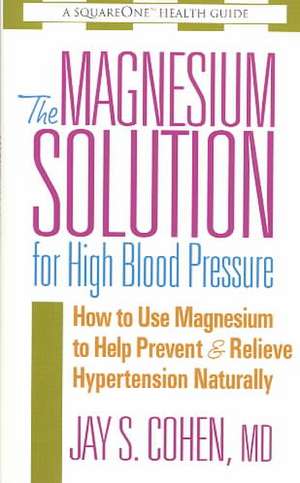 The Magnesium Solution for High Blood Pressure: How to Use Magnesium to Help Prevent & Relieve Hypertension Naturally de Jay S. Cohen