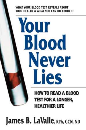 Your Blood Never Lies: How to Read a Blood Test for a Longer, Healthier Life de James B. LaValle