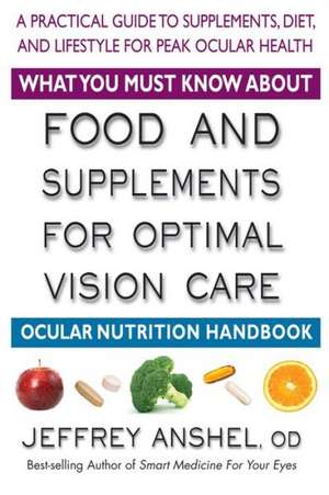 What You Must Know about Food and Supplements for Optimal Vision Care: Ocular Nutrition Handbook de Jeffrey Anshel