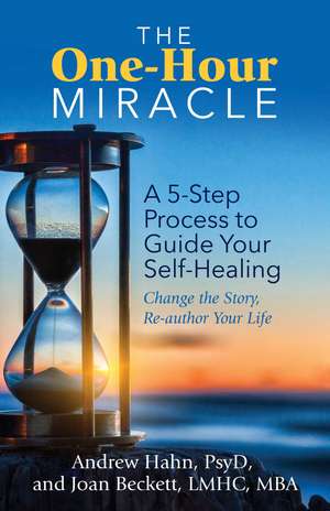 The One-Hour Miracle: A 5-Step Process to Guide Your Self-Healing: Change the Story, Re-author Your Life de Andrew Hahn Psy.D.