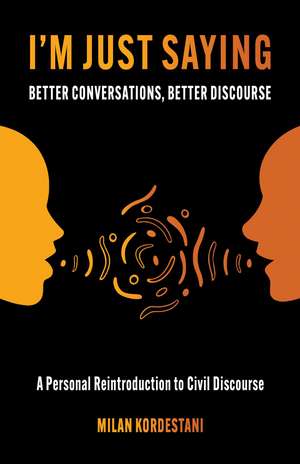 I'm Just Saying: A Guide to Maintaining Civil Discourse in an Increasingly Divided World de Milan Kordestani