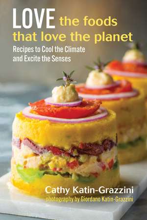 Love the Foods That Love the Planet: Recipes that Cool the Climate and Excite the Senses de Cathy Katin-Grazzini