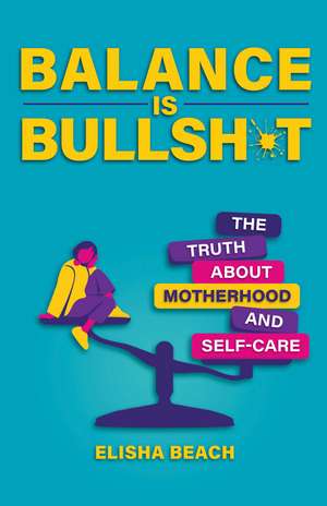 Balance Is Bullsh*t: The Truth about Motherhood and Self-Care de Elisha Beach