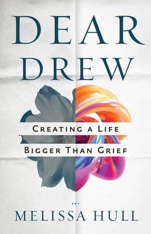 Dear Drew: Creating a Life Bigger Than Grief de Melissa Hull