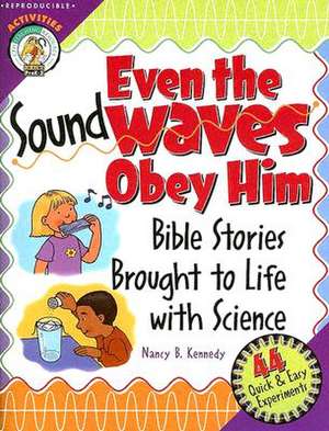 Even the Sound Waves Obey Him: Bible Stories Brought to Life with Science de Nancy B. Kennedy