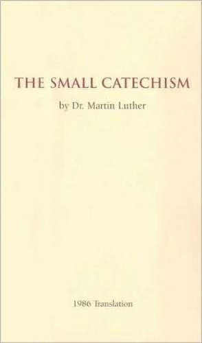 The Small Catechism: 1986 Translation de Martin Luther