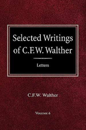 Selected Writings of C.F.W. Walther Volume 6 Selected Letters de Carl Ferdinand Wilhelm Walther