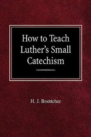 How to Teach Luther's Small Catechism de H. J. Boettcher