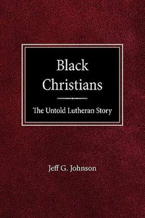 Black Christians: The Untold Lutheran Story de G. Jeff Johnson