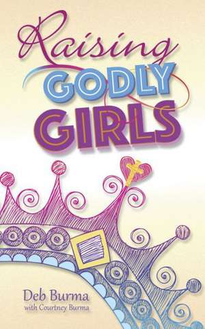 Raising Godly Girls de Deb Burma