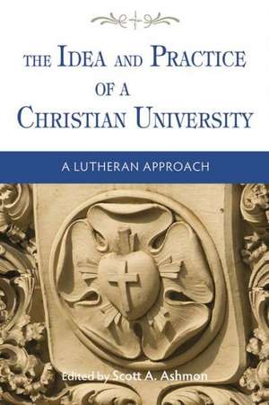 The Idea and Practice of a Christian University: A Lutheran Approach de Scott A. Ashmon