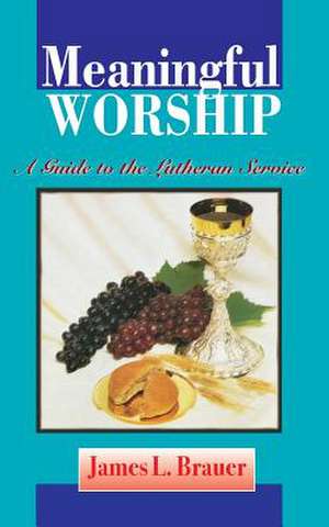 Meaningful Worship, a Guide to the Lutheran Service de James L. Brauer