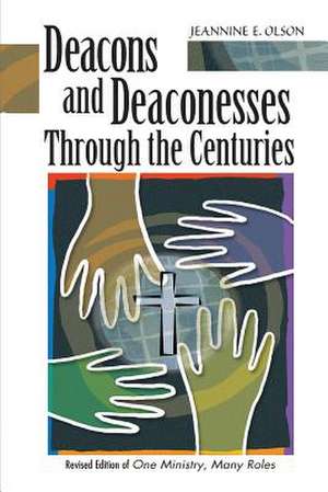 Deacons and Deaconesses Through the Centuries de Jeannine E. Olson