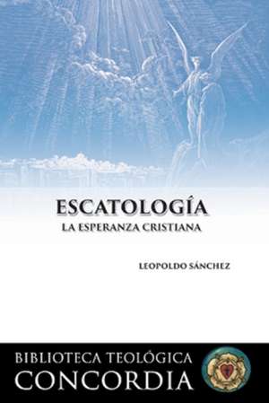 Escatologia (Eschatology): La Esperanza Cristiana de Rev Leopoldo Sanchez