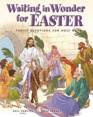 Waiting in Wonder for Easter: Family Devotions for Holy Week de Gail E. Pawlitz