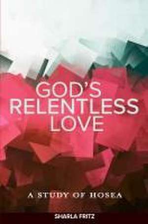 God's Relentless Love: A Study of Hosea de Sharla Fritz