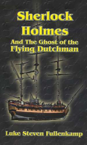 Sherlock Holmes and the Ghost of the Flying Dutchman de Luke Steven Fullenkamp