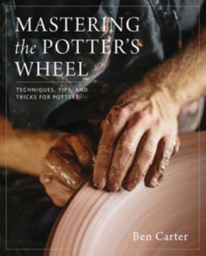 Mastering the Potter's Wheel de Ben Carter