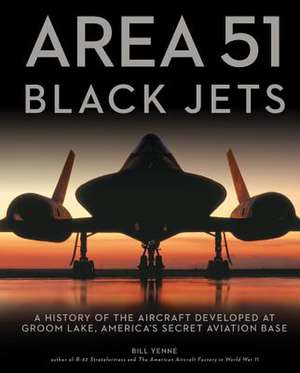 Area 51 - Black Jets: A History of the Aircraft Developed at Groom Lake, America's Secret Aviation Base de Bill Yenne