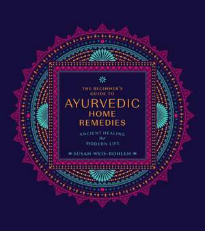 The Beginner's Guide to Ayurvedic Home Remedies de Susan Weis-Bohlen