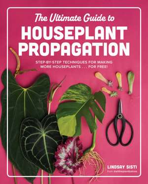 The Ultimate Guide to Houseplant Propagation de Lindsay Sisti