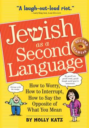 Jewish as a Second Language: How to Worry, How to Interrupt, How to Say the Opposite of What You Mean de Molly Katz