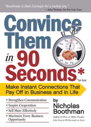 Convince Them in 90 Seconds or Less: Make Instant Connections That Pay Off in Business and in Life de Nicholas Boothman