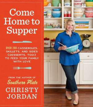 Come Home to Supper: Over 200 Satisfying Casseroles, Skillets, and Sides (Desserts, Too!) to Feed Your Family with Love de Christy Jordan