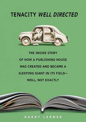 Tenacity Well Directed: The Inside Story of How a Publishing House Was Created and Became a Sleeping Giant in Its Field--Well, Not Exactly de Harry Lerner