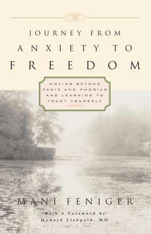 Journey from Anxiety to Freedom: Moving Beyond Panic and Phobias and Learning to Trust Yourself de Mani Feniger