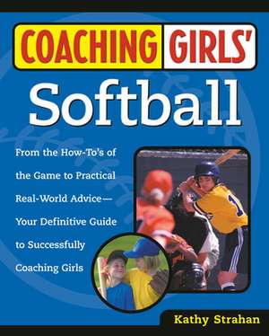 Coaching Girls' Softball: From the How-To's of the Game to Practical Real-World Advice--Your Definitive Guide to Successfully Coaching Girls de Kathy Strahan