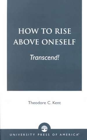 How to Rise Above Oneself. . . Transcend! de Theodore C. Kent