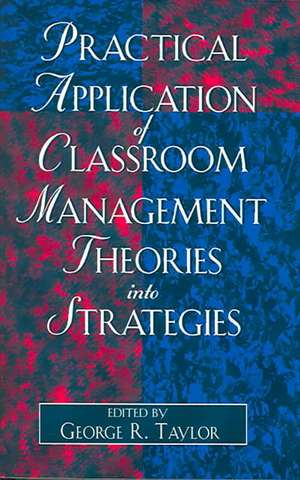 Practical Application of Classroom Management Theories Into Strategies de George R. Taylor