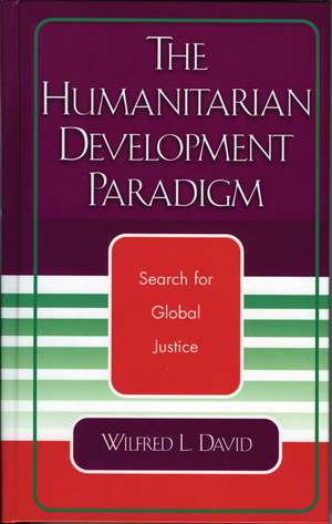 The Humanitarian Development Paradigm: Search for Global Justice de Wilfred L. David