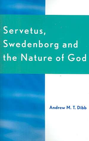 Servetus, Swedenborg and the Nature of God de Andrew M.T. Dibb