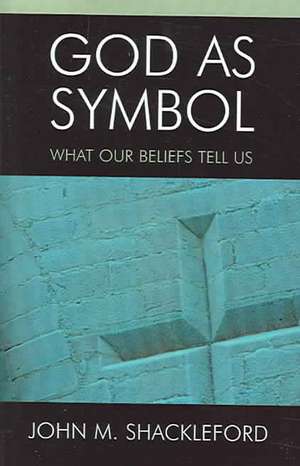 God as Symbol: What Our Beliefs Tell Us de John M. Shackleford