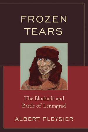 Frozen Tears: The Blockade and Battle of Leningrad de Albert Pleysier