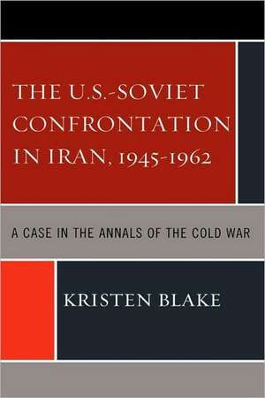 The U.S.-Soviet Confrontation in Iran, 1945-1962 de Kristen Blake