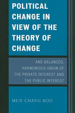 Political Change in View of the Theory of Change and Balanced, Harmonious Union of the Private Interest and the Public Interest de Mun Chang Koo