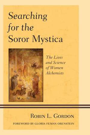 Searching for the Soror Mystica: The Lives and Science of Women Alchemists de Robin L. Gordon