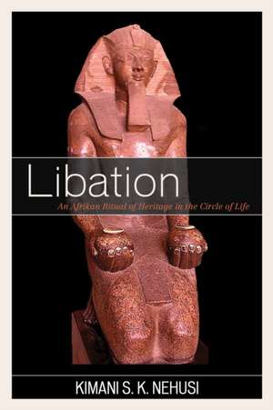 Libation: An Afrikan Ritual of Heritage in the Circle of Life de Kimani S. K. Nehusi
