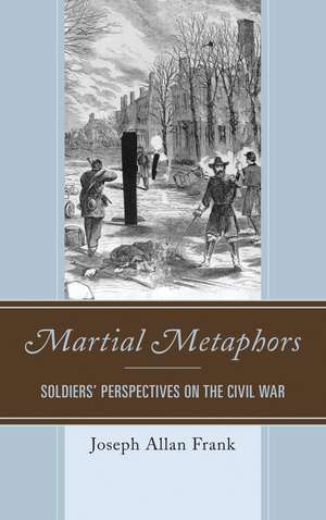 Martial Metaphors: Soldiers' Perspectives on the Civil War de Joseph Allan Frank