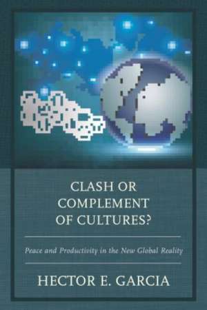 Clash or Complement of Cultures?: Peace and Productivity in the New Global Reality de Hector E Garcia