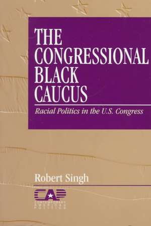 The Congressional Black Caucus: Racial Politics in the US Congress de Robert Singh